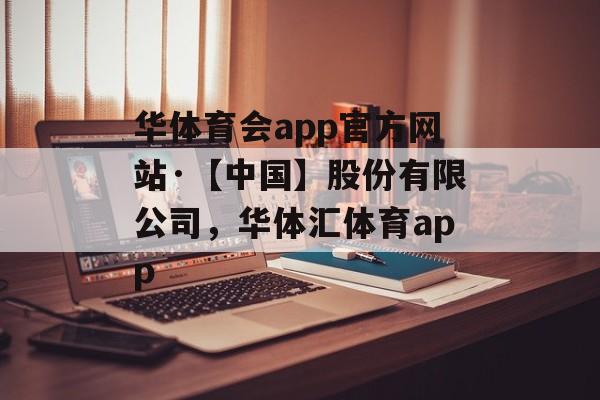 华体育会app官方网站·【中国】股份有限公司，华体汇体育app