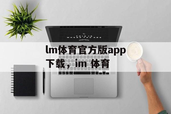 lm体育官方版app下载，im 体育