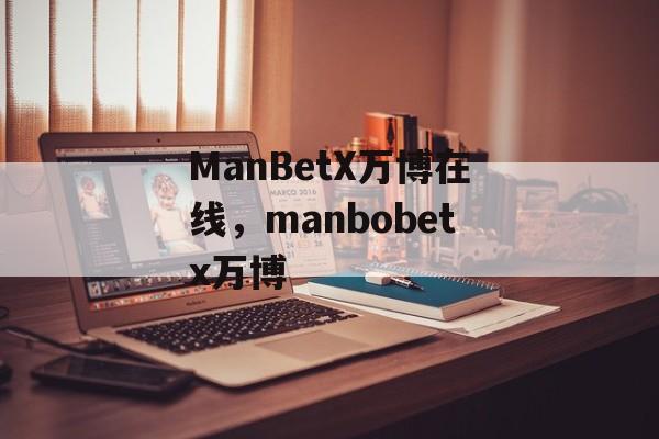 ManBetX万博在线，manbobetx万博