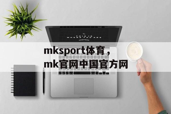 mksport体育，mk官网中国官方网